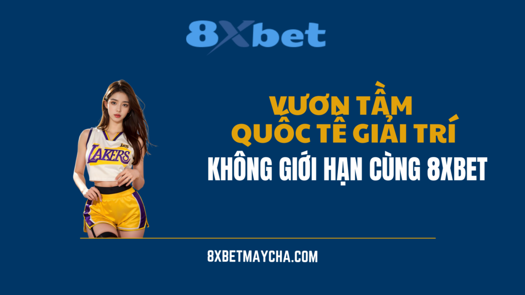 Vươn tầm quốc tế giải trí không giới hạn 8xbet