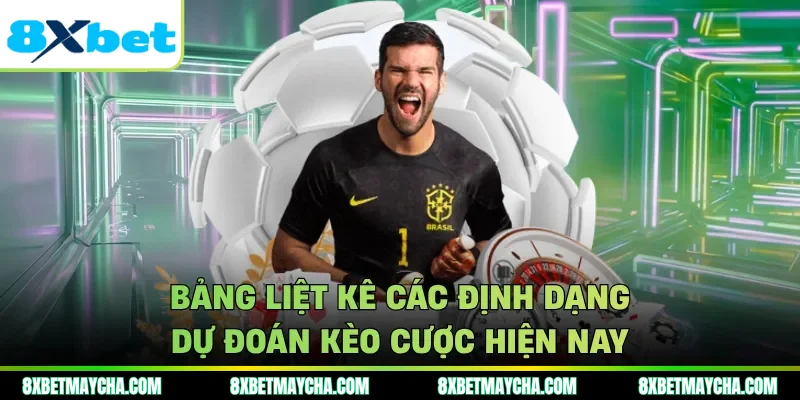 Bảng liệt kê các định dạng dự đoán kèo cược hiện nay