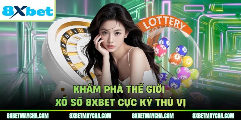 Khám phá thế giới xổ số 8XBET cực kỳ thú vị