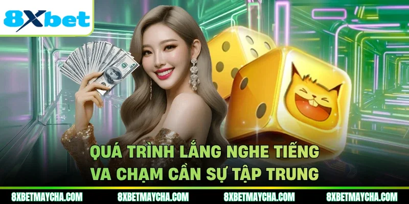 Quá trình lắng nghe tiếng va chạm cần sự tập trung