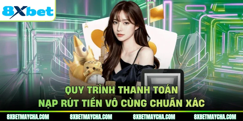 Quy trình thanh toán nạp rút tiền vô cùng chuẩn xác