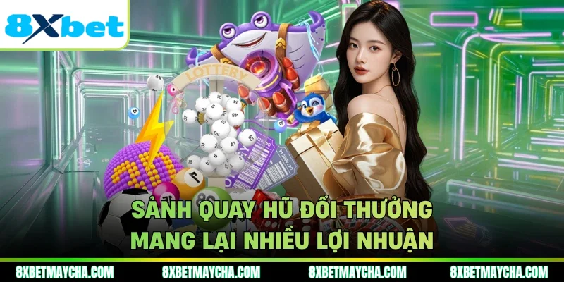 Sảnh quay hũ đổi thưởng mang lại nhiều lợi nhuận